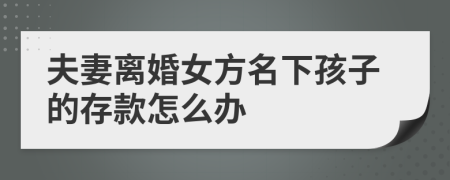 夫妻离婚女方名下孩子的存款怎么办