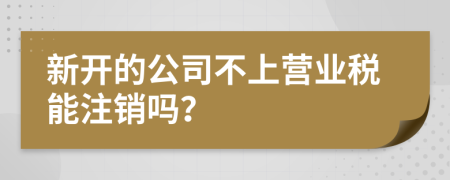 新开的公司不上营业税能注销吗？