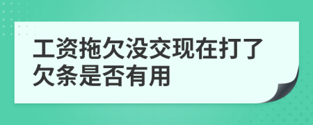 工资拖欠没交现在打了欠条是否有用