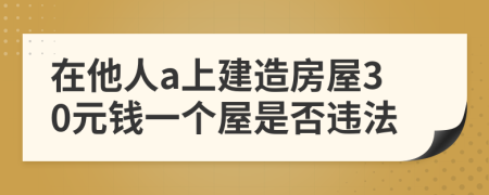 在他人a上建造房屋30元钱一个屋是否违法