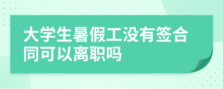 大学生暑假工没有签合同可以离职吗