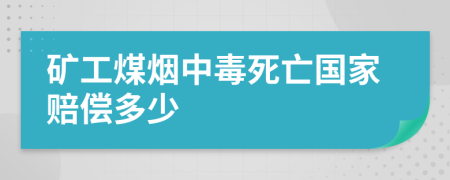矿工煤烟中毒死亡国家赔偿多少