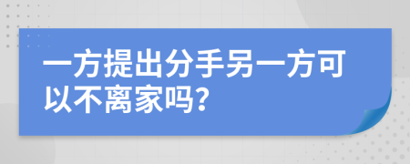 一方提出分手另一方可以不离家吗？