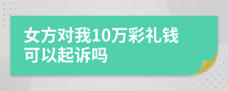 女方对我10万彩礼钱可以起诉吗