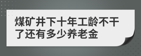 煤矿井下十年工龄不干了还有多少养老金