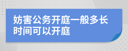 妨害公务开庭一般多长时间可以开庭