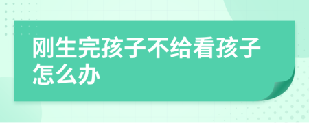 刚生完孩子不给看孩子怎么办