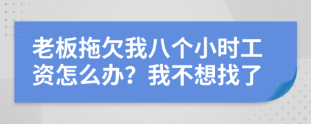 老板拖欠我八个小时工资怎么办？我不想找了