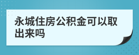 永城住房公积金可以取出来吗