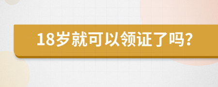 18岁就可以领证了吗？