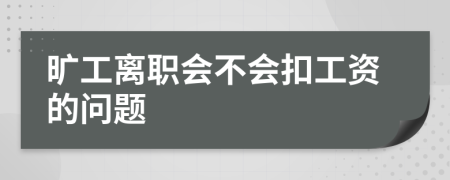 旷工离职会不会扣工资的问题