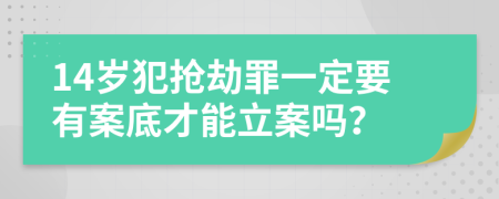 14岁犯抢劫罪一定要有案底才能立案吗？