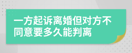 一方起诉离婚但对方不同意要多久能判离