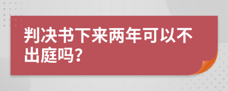 判决书下来两年可以不出庭吗？