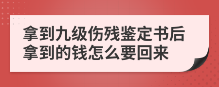 拿到九级伤残鉴定书后拿到的钱怎么要回来