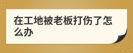 在工地被老板打伤了怎么办