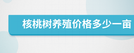 核桃树养殖价格多少一亩