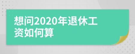 想问2020年退休工资如何算