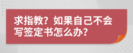 求指教？如果自己不会写签定书怎么办？