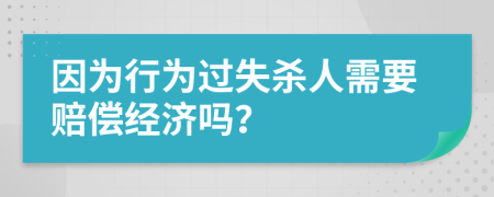 因为行为过失杀人需要赔偿经济吗？