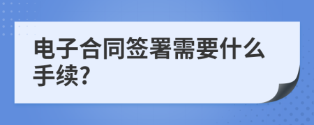 电子合同签署需要什么手续?