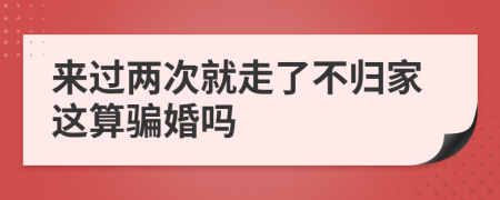 来过两次就走了不归家这算骗婚吗