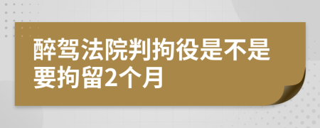 醉驾法院判拘役是不是要拘留2个月