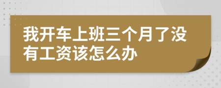 我开车上班三个月了没有工资该怎么办