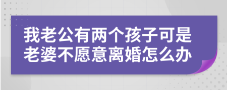 我老公有两个孩子可是老婆不愿意离婚怎么办