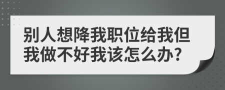 别人想降我职位给我但我做不好我该怎么办?