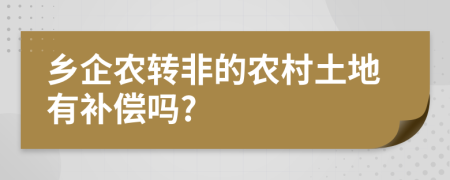 乡企农转非的农村土地有补偿吗?