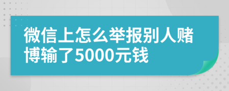 微信上怎么举报别人赌博输了5000元钱