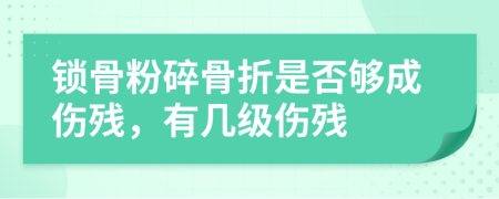 锁骨粉碎骨折是否够成伤残，有几级伤残