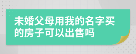 未婚父母用我的名字买的房子可以出售吗