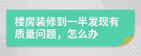 楼房装修到一半发现有质量问题，怎么办