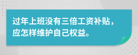 过年上班没有三倍工资补贴，应怎样维护自己权益。