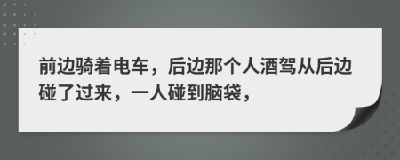 前边骑着电车，后边那个人酒驾从后边碰了过来，一人碰到脑袋，