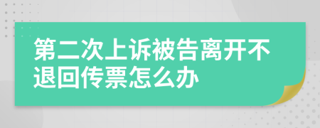 第二次上诉被告离开不退回传票怎么办