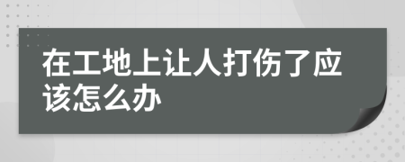 在工地上让人打伤了应该怎么办