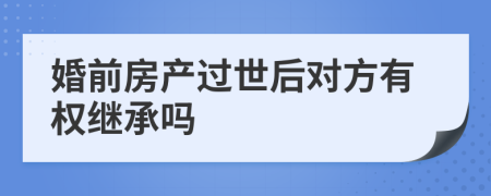 婚前房产过世后对方有权继承吗