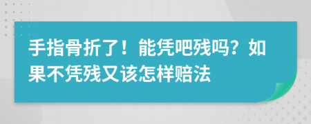 手指骨折了！能凭吧残吗？如果不凭残又该怎样赔法