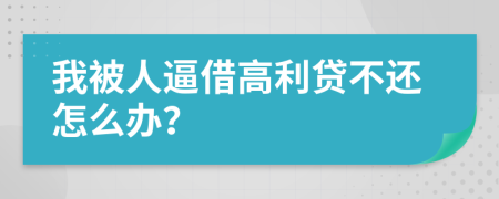 我被人逼借高利贷不还怎么办？