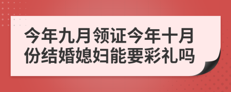 今年九月领证今年十月份结婚媳妇能要彩礼吗