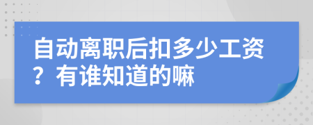 自动离职后扣多少工资？有谁知道的嘛