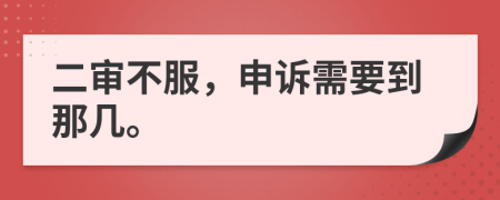 二审不服，申诉需要到那几。