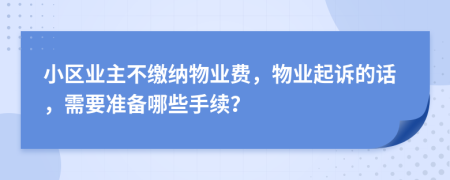 小区业主不缴纳物业费，物业起诉的话，需要准备哪些手续？