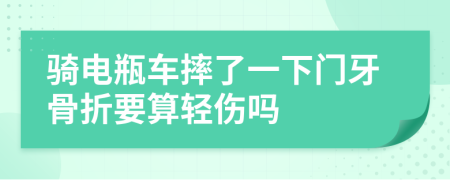 骑电瓶车摔了一下门牙骨折要算轻伤吗