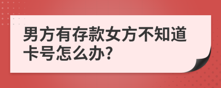 男方有存款女方不知道卡号怎么办?