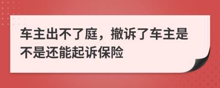 车主出不了庭，撤诉了车主是不是还能起诉保险