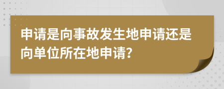 申请是向事故发生地申请还是向单位所在地申请？